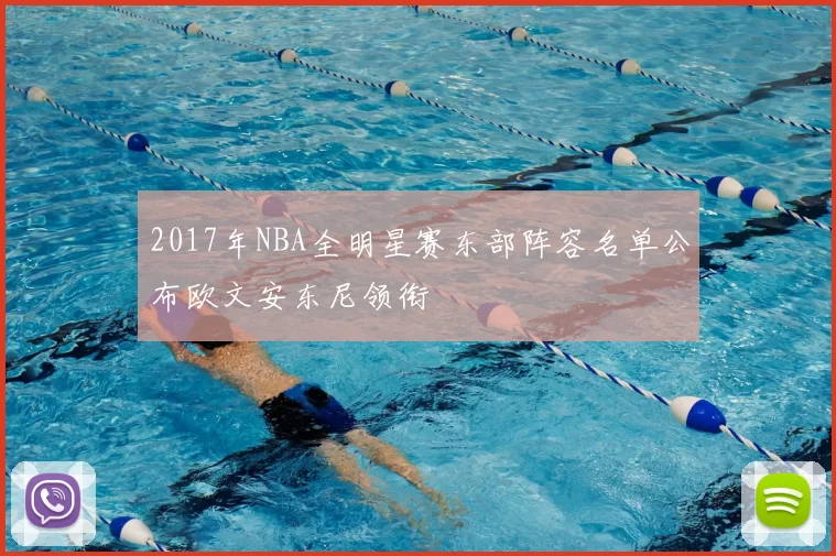 2017年NBA全明星赛东部阵容名单公布欧文安东尼领衔