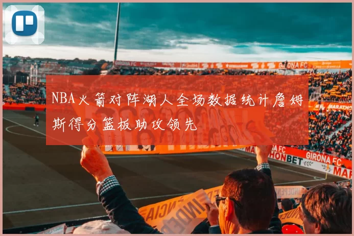 NBA火箭对阵湖人全场数据统计詹姆斯得分篮板助攻领先