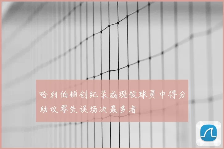 哈利伯顿创纪录成现役球员中得分助攻零失误场次最多者