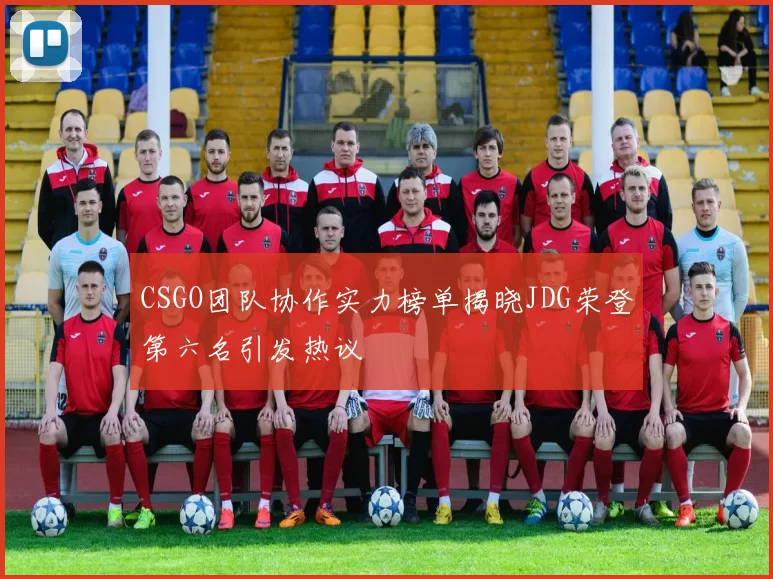 CSGO团队协作实力榜单揭晓JDG荣登第六名引发热议