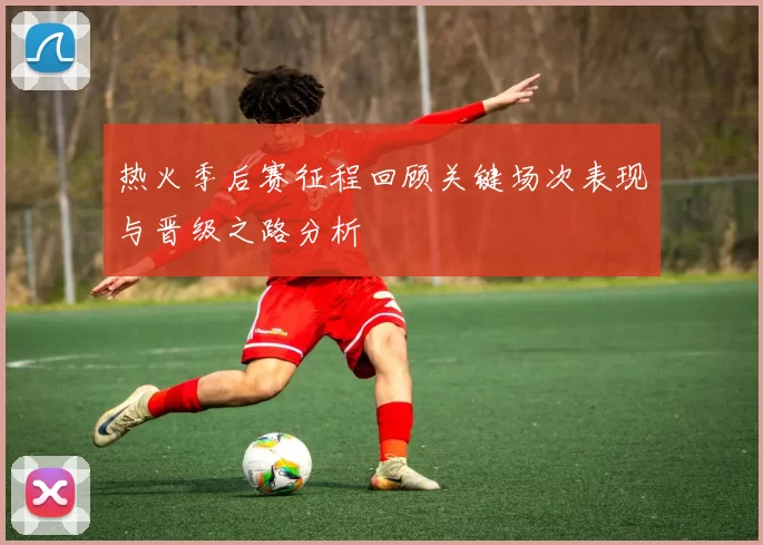 热火季后赛征程回顾关键场次表现与晋级之路分析