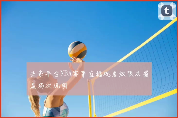 头条平台NBA赛事直播观看权限及覆盖场次说明