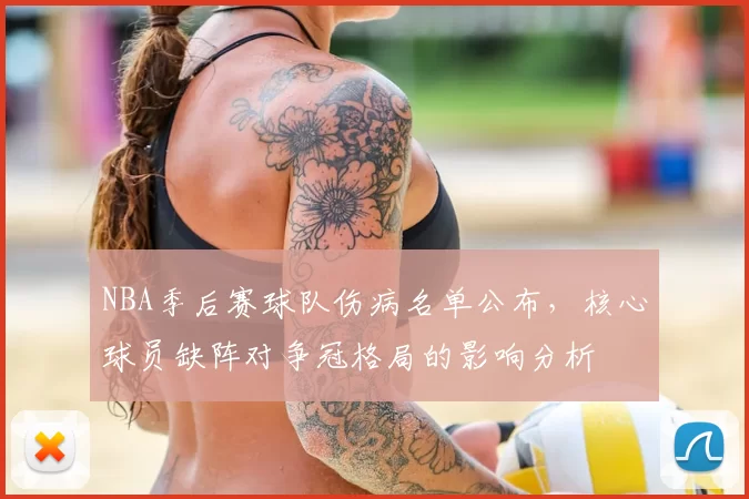 NBA季后赛球队伤病名单公布,核心球员缺阵对争冠格局的影响分析
