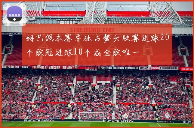 姆巴佩本赛季独占鳌头联赛进球20个欧冠进球10个成全欧唯一