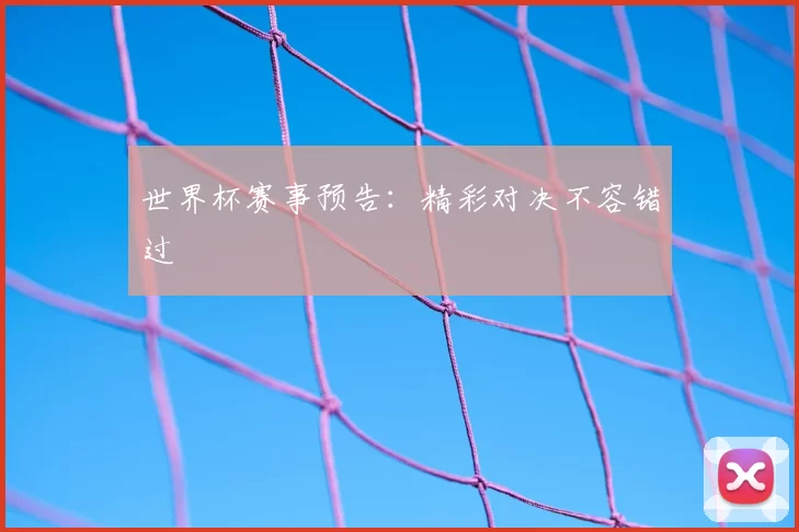 世界杯赛事预告：精彩对决不容错过