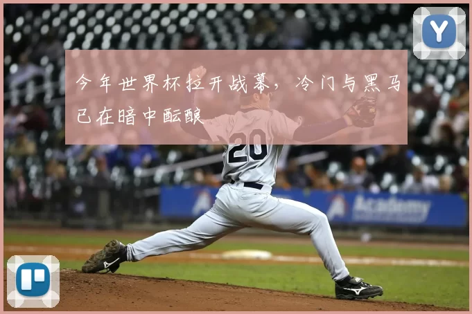 今年世界杯拉开战幕,冷门与黑马已在暗中酝酿