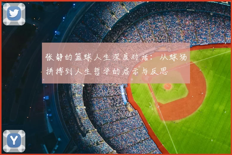张静的篮球人生深度对话：从球场拼搏到人生哲学的启示与反思