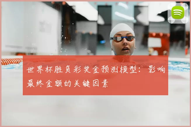 世界杯胜负彩奖金预测模型:影响最终金额的关键因素