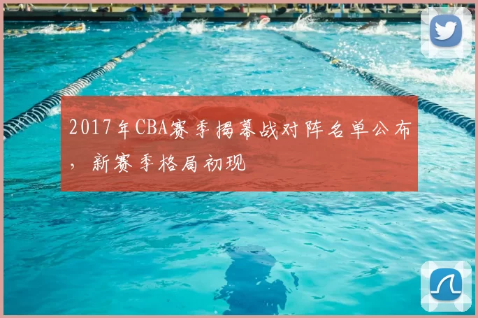 2017年CBA赛季揭幕战对阵名单公布,新赛季格局初现