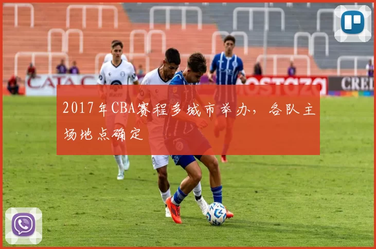 2017年CBA赛程多城市举办,各队主场地点确定